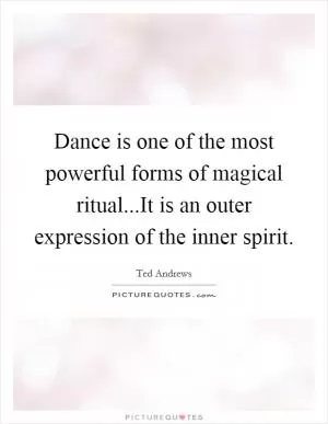 Dance is one of the most powerful forms of magical ritual...It is an outer expression of the inner spirit Picture Quote #1
