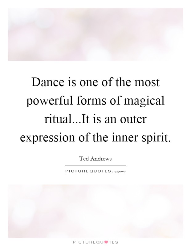 Dance is one of the most powerful forms of magical ritual...It is an outer expression of the inner spirit. Picture Quote #1