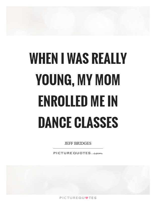 When I was really young, my mom enrolled me in dance classes Picture Quote #1
