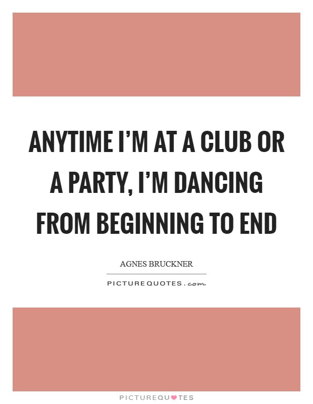 Anytime I'm at a club or a party, I'm dancing from beginning to end Picture Quote #1