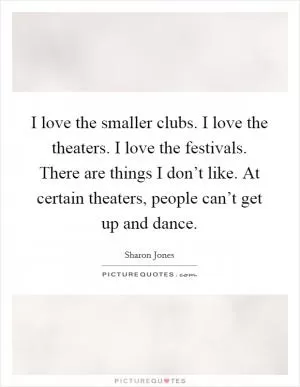 I love the smaller clubs. I love the theaters. I love the festivals. There are things I don’t like. At certain theaters, people can’t get up and dance Picture Quote #1
