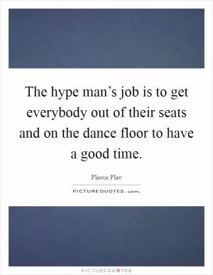 The hype man’s job is to get everybody out of their seats and on the dance floor to have a good time Picture Quote #1