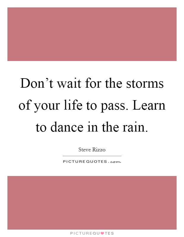 Don't wait for the storms of your life to pass. Learn to dance in the rain. Picture Quote #1