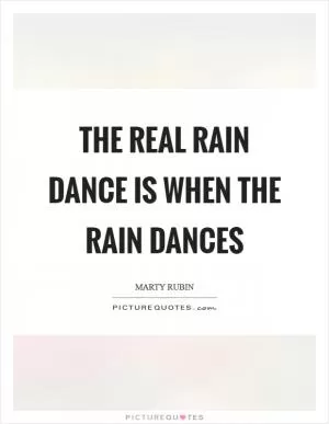 The real rain dance is when the rain dances Picture Quote #1