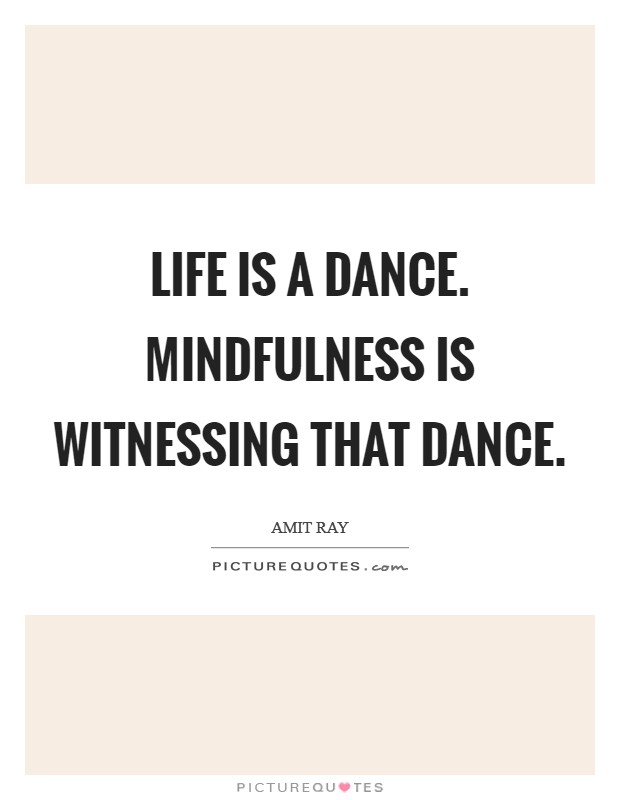 Life is a dance. Mindfulness is witnessing that dance. Picture Quote #1