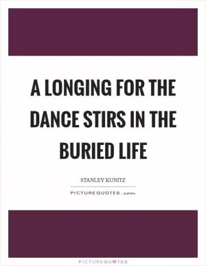 A longing for the dance stirs in the buried life Picture Quote #1
