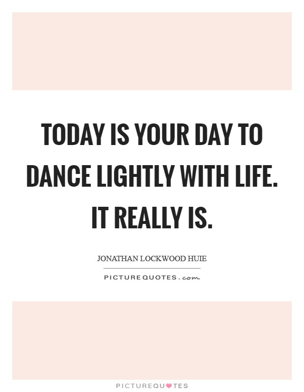 Today is Your Day to Dance Lightly with Life. It Really Is. Picture Quote #1