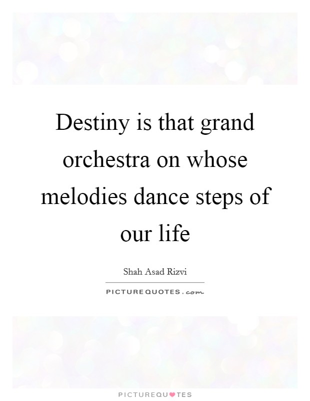 Destiny is that grand orchestra on whose melodies dance steps of our life Picture Quote #1
