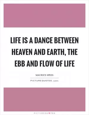 Life is a dance between heaven and earth, the ebb and flow of life Picture Quote #1