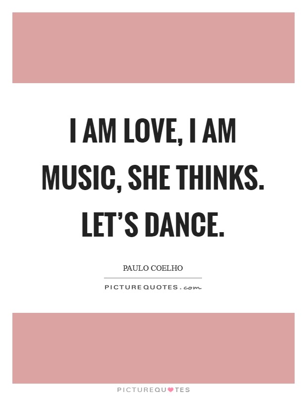 I am love, I am music, she thinks. Let's dance. Picture Quote #1