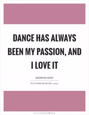Dance has always been my passion, and I love it Picture Quote #1