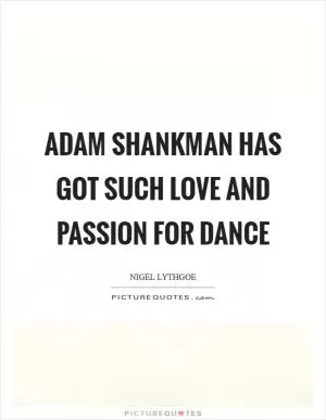 Adam Shankman has got such love and passion for dance Picture Quote #1