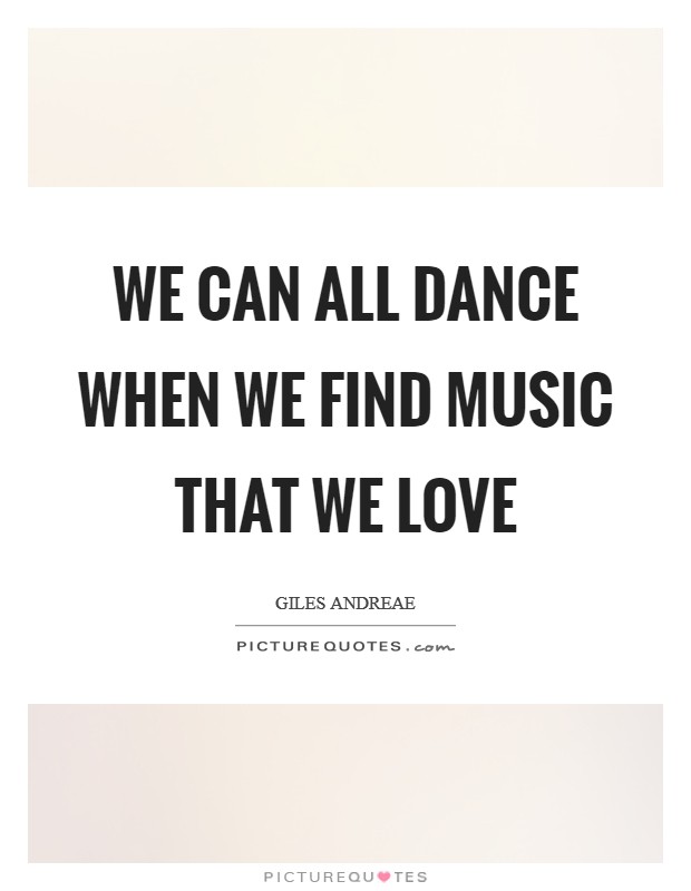 We can all dance when we find music that we love Picture Quote #1