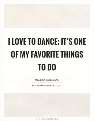 I love to dance; it’s one of my favorite things to do Picture Quote #1
