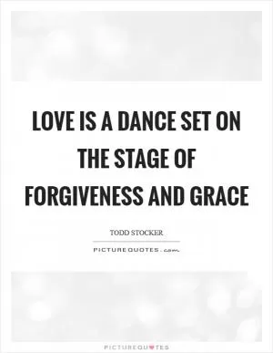 Love is a Dance set on the stage of Forgiveness and Grace Picture Quote #1