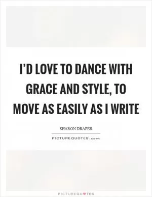 I’d love to dance with grace and style, to move as easily as I write Picture Quote #1