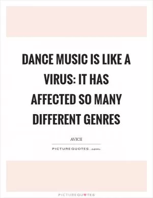 Dance music is like a virus: it has affected so many different genres Picture Quote #1