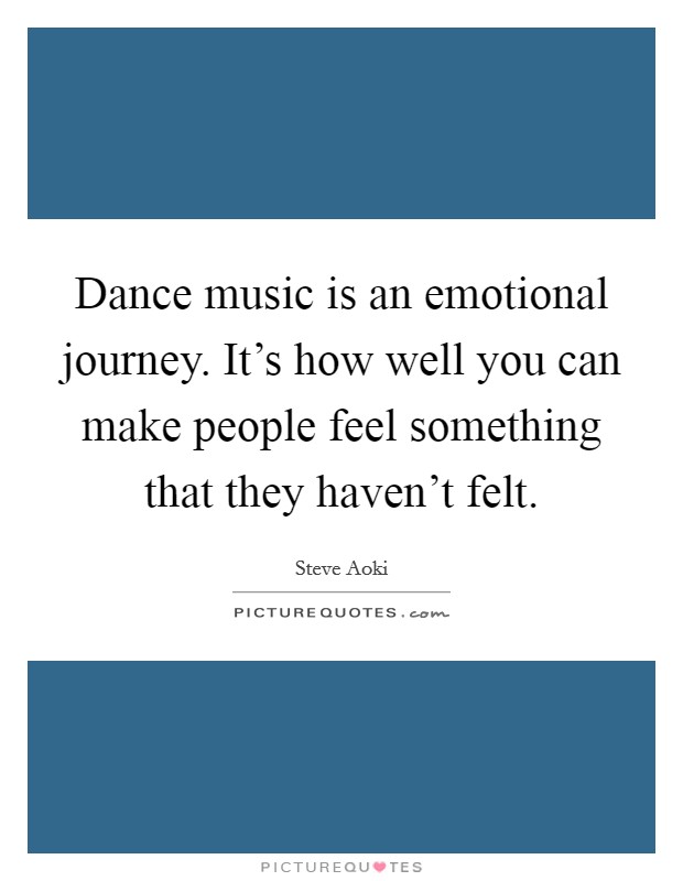 Dance music is an emotional journey. It's how well you can make people feel something that they haven't felt. Picture Quote #1