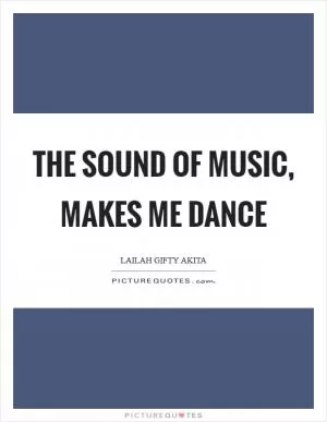 The sound of music, makes me dance Picture Quote #1