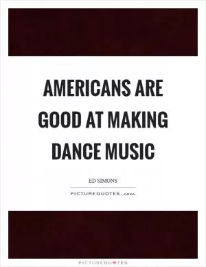 Americans are good at making dance music Picture Quote #1