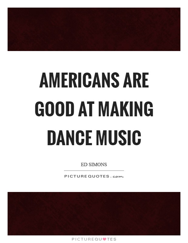 Americans are good at making dance music Picture Quote #1