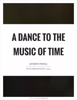 A dance to the music of time Picture Quote #1