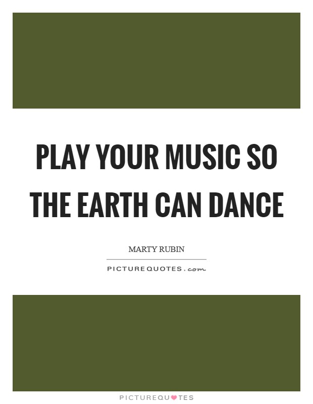 Play your music so the earth can dance Picture Quote #1
