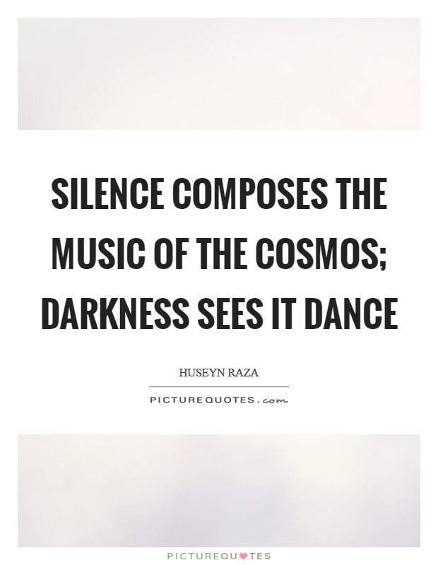 Silence composes the music of the cosmos; darkness sees it dance Picture Quote #1
