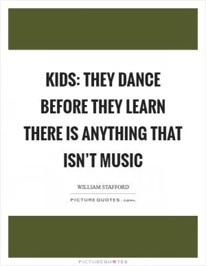 Kids: they dance before they learn there is anything that isn’t music Picture Quote #1