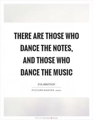 There are those who dance the notes, and those who dance the music Picture Quote #1