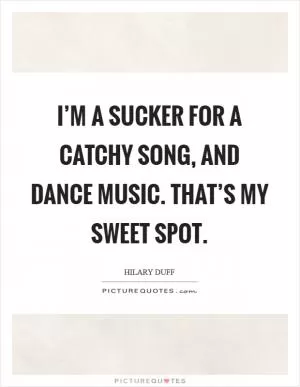 I’m a sucker for a catchy song, and dance music. That’s my sweet spot Picture Quote #1