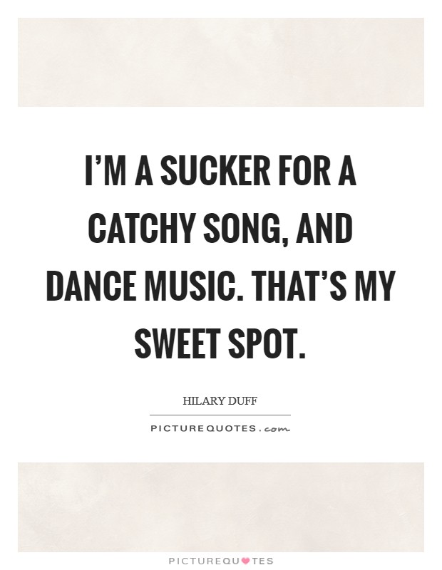 I'm a sucker for a catchy song, and dance music. That's my sweet spot. Picture Quote #1
