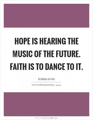 Hope is hearing the music of the future. Faith is to dance to it Picture Quote #1