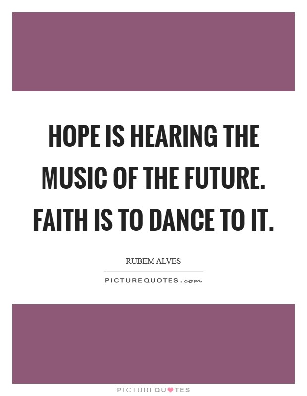 Hope is hearing the music of the future. Faith is to dance to it. Picture Quote #1