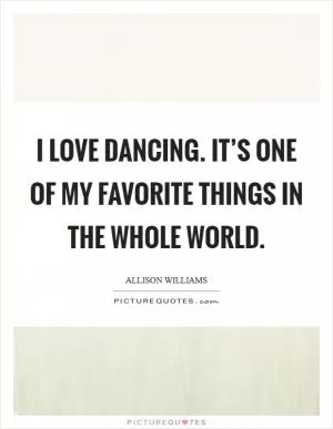 I love dancing. It’s one of my favorite things in the whole world Picture Quote #1