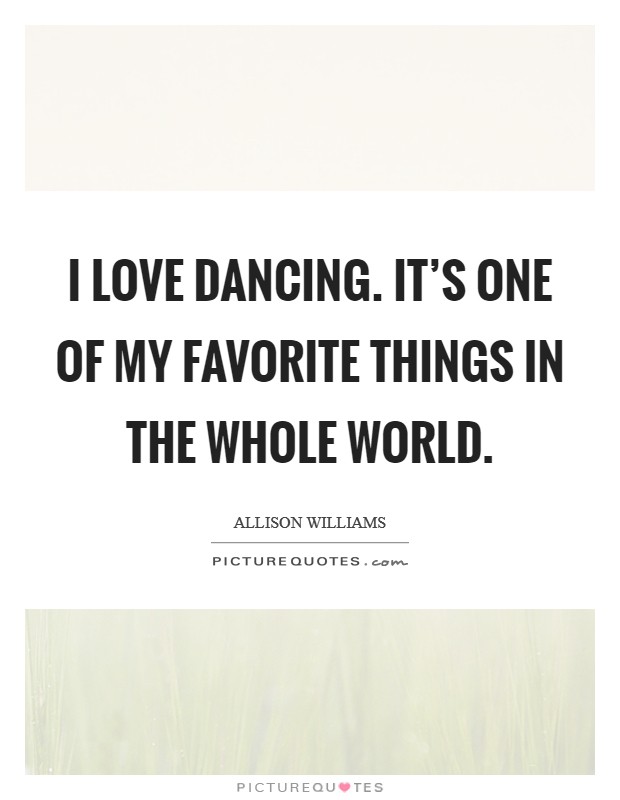 I love dancing. It's one of my favorite things in the whole world. Picture Quote #1