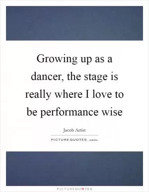 Growing up as a dancer, the stage is really where I love to be performance wise Picture Quote #1