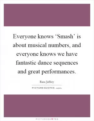 Everyone knows ‘Smash’ is about musical numbers, and everyone knows we have fantastic dance sequences and great performances Picture Quote #1