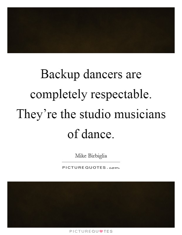 Backup dancers are completely respectable. They're the studio musicians of dance. Picture Quote #1