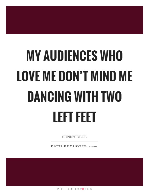 My audiences who love me don't mind me dancing with two left feet Picture Quote #1