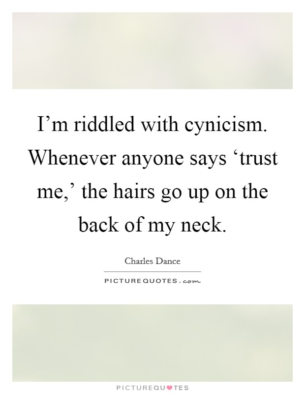 I'm riddled with cynicism. Whenever anyone says ‘trust me,' the hairs go up on the back of my neck. Picture Quote #1