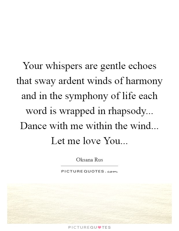 Your whispers are gentle echoes that sway ardent winds of harmony and in the symphony of life each word is wrapped in rhapsody... Dance with me within the wind... Let me love You... Picture Quote #1