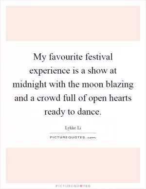 My favourite festival experience is a show at midnight with the moon blazing and a crowd full of open hearts ready to dance Picture Quote #1