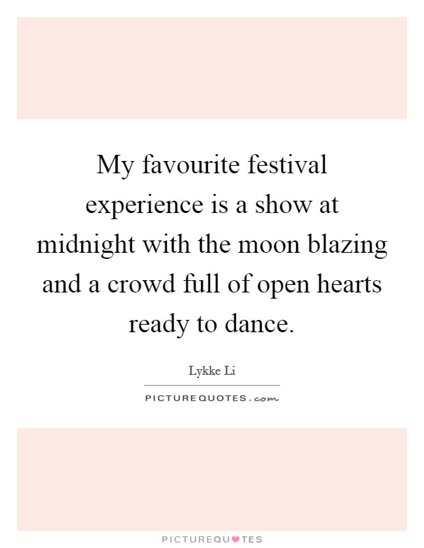 My favourite festival experience is a show at midnight with the moon blazing and a crowd full of open hearts ready to dance. Picture Quote #1
