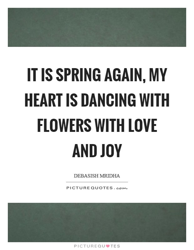 It is spring again, my heart is dancing with flowers with love and joy Picture Quote #1