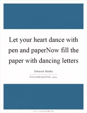 Let your heart dance with pen and paperNow fill the paper with dancing letters Picture Quote #1