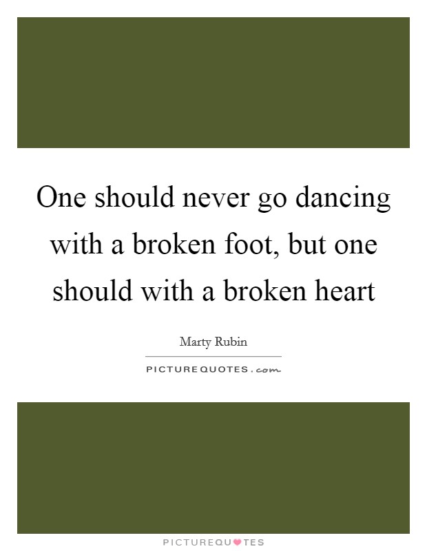 One should never go dancing with a broken foot, but one should with a broken heart Picture Quote #1