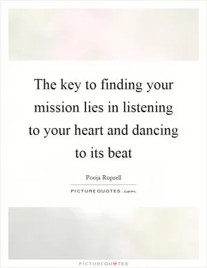 The key to finding your mission lies in listening to your heart and dancing to its beat Picture Quote #1