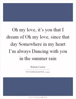 Oh my love, it’s you that I dream of Oh my love, since that day Somewhere in my heart I’m always Dancing with you in the summer rain Picture Quote #1