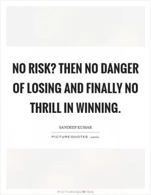 No risk? Then no danger of losing and finally no thrill in winning Picture Quote #1